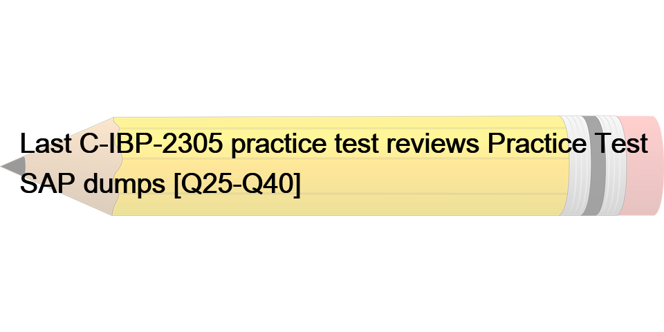 Last C-IBP-2305 practice test reviews Practice Test SAP dumps [Q25-Q40]