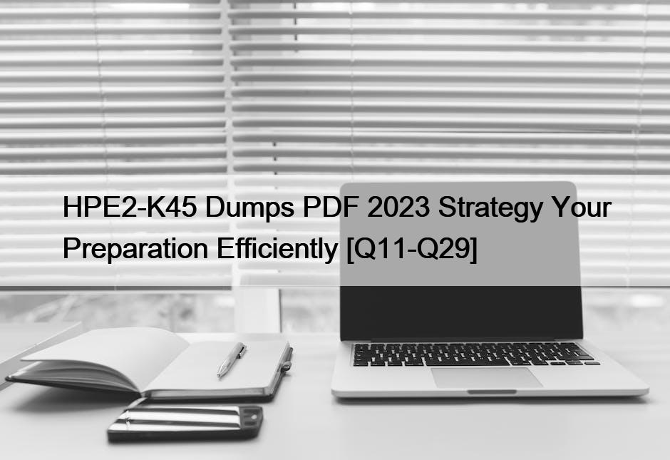 HPE2-K45 Dumps PDF 2023 Strategy Your Preparation Efficiently [Q11-Q29]