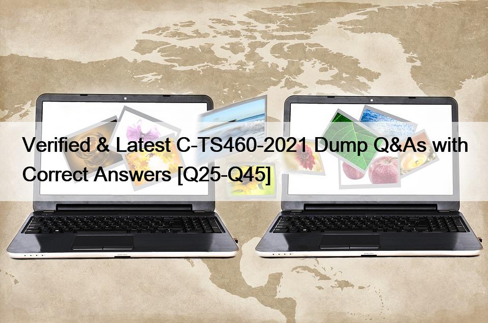 Verified & Latest C-TS460-2021 Dump Q&As with Correct Answers [Q25-Q45]