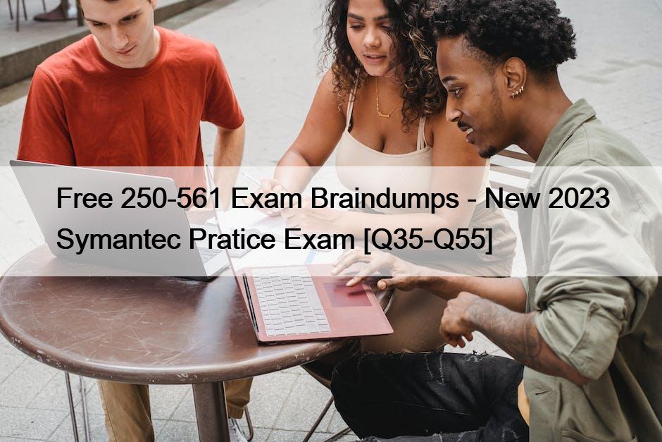 Free 250-561 Exam Braindumps – New 2023 Symantec Pratice Exam [Q35-Q55]