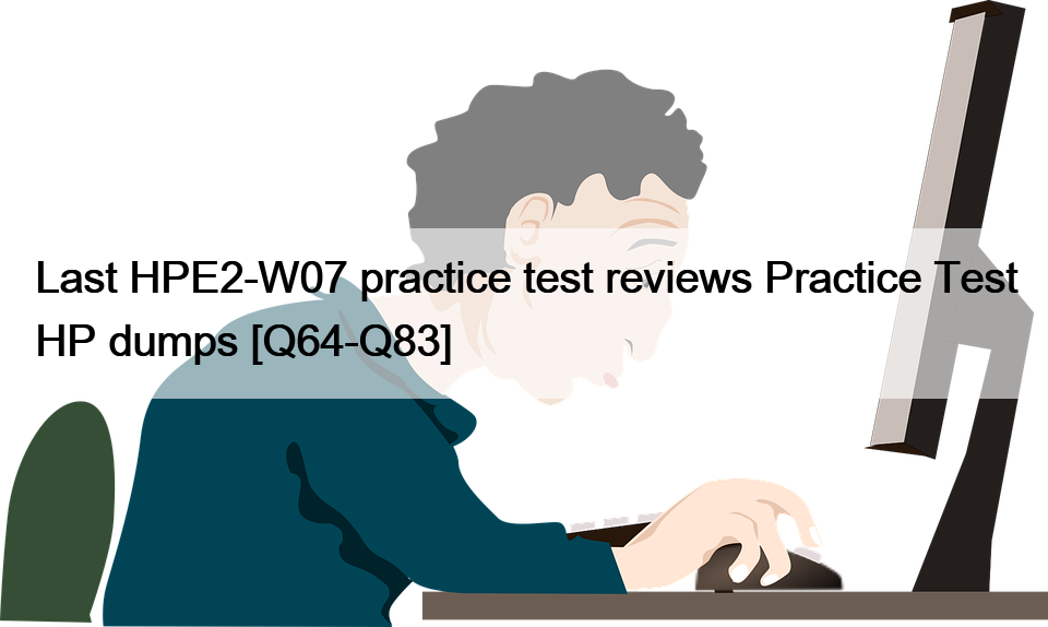 Last HPE2-W07 practice test reviews Practice Test HP dumps [Q64-Q83]
