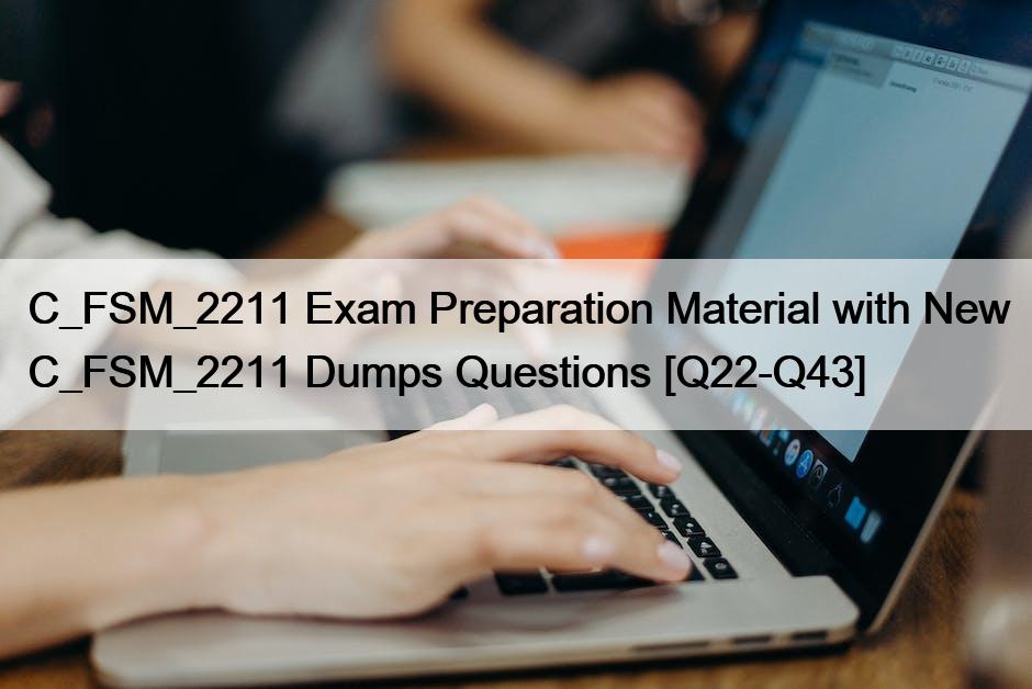 C_FSM_2211 Exam Preparation Material with New C_FSM_2211 Dumps Questions [Q22-Q43]