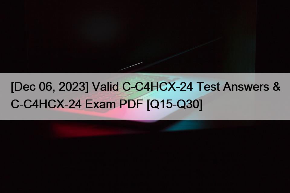 [Dec 06, 2023] Valid C-C4HCX-24 Test Answers & C-C4HCX-24 Exam PDF [Q15-Q30]
