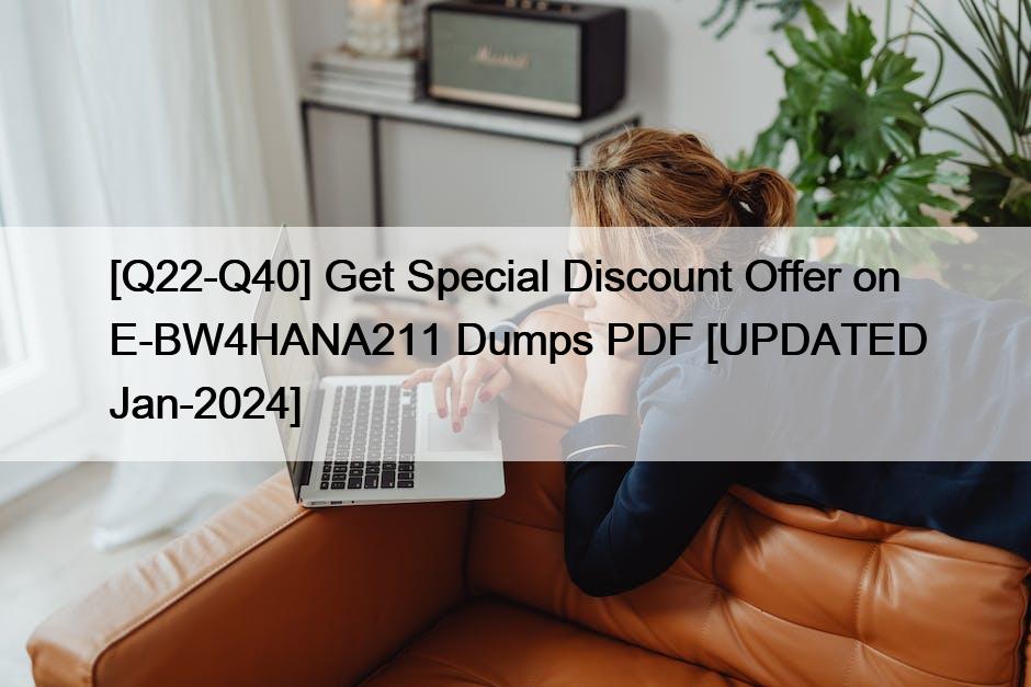 [Q22-Q40] Get Special Discount Offer on E-BW4HANA211 Dumps PDF [UPDATED Jan-2024]