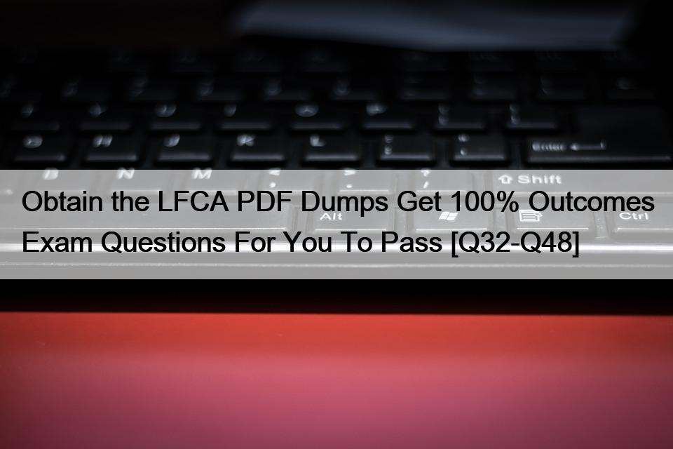 Obtain the LFCA PDF Dumps Get 100% Outcomes Exam Questions For You To Pass [Q32-Q48]