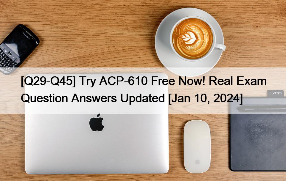 [Q29-Q45] Try ACP-610 Free Now! Real Exam Question Answers Updated [Jan 10, 2024]