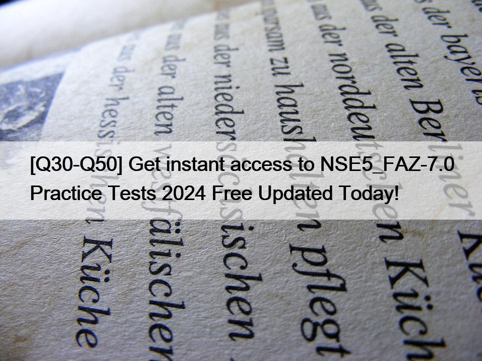[Q30-Q50] Get instant access to NSE5_FAZ-7.0 Practice Tests 2024 Free Updated Today!