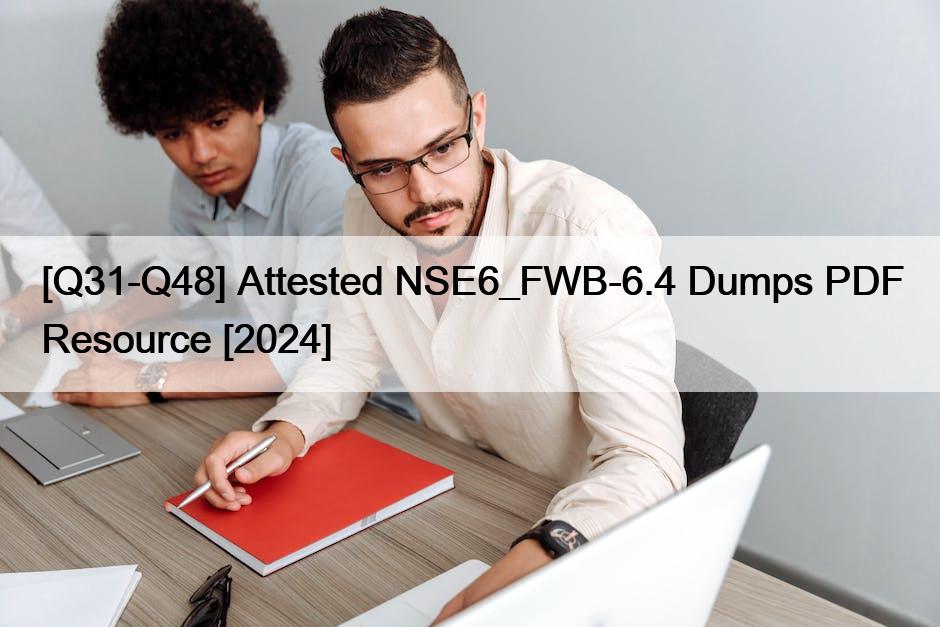 [Q31-Q48] Attested NSE6_FWB-6.4 Dumps PDF Resource [2024]