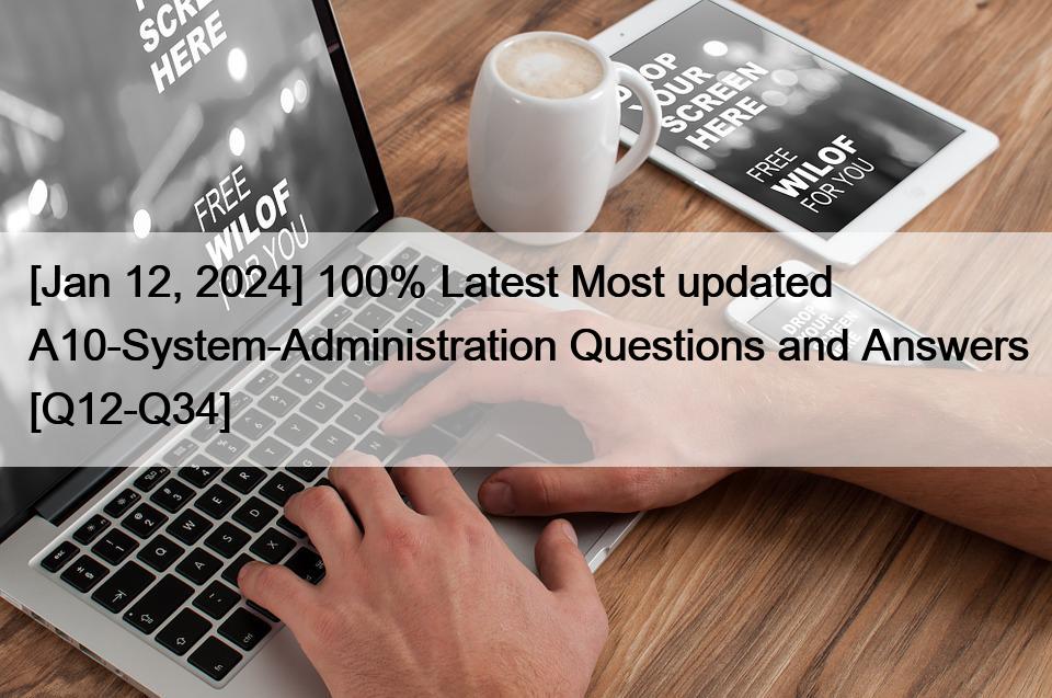 [Jan 12, 2024] 100% Latest Most updated A10-System-Administration Questions and Answers [Q12-Q34]