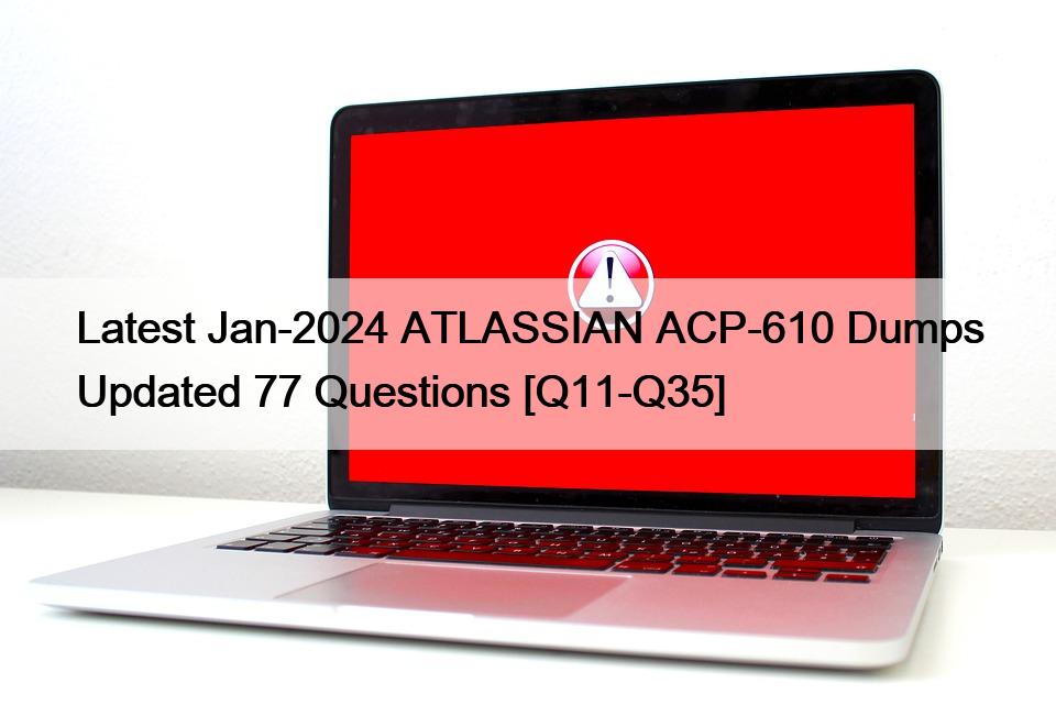 Latest Jan-2024 ATLASSIAN ACP-610 Dumps Updated 77 Questions [Q11-Q35]