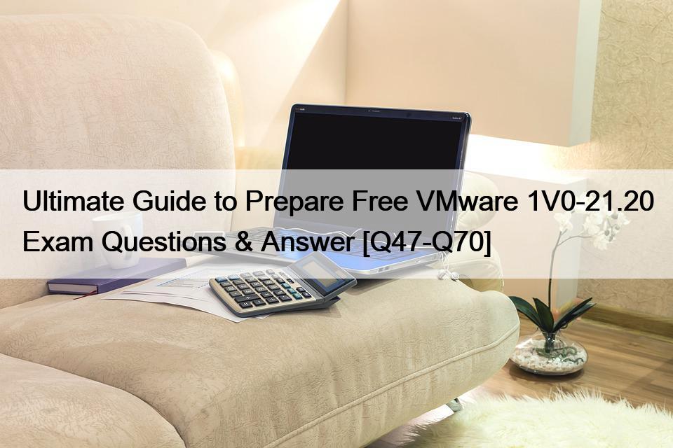 Ultimate Guide to Prepare Free VMware 1V0-21.20 Exam Questions & Answer [Q47-Q70]