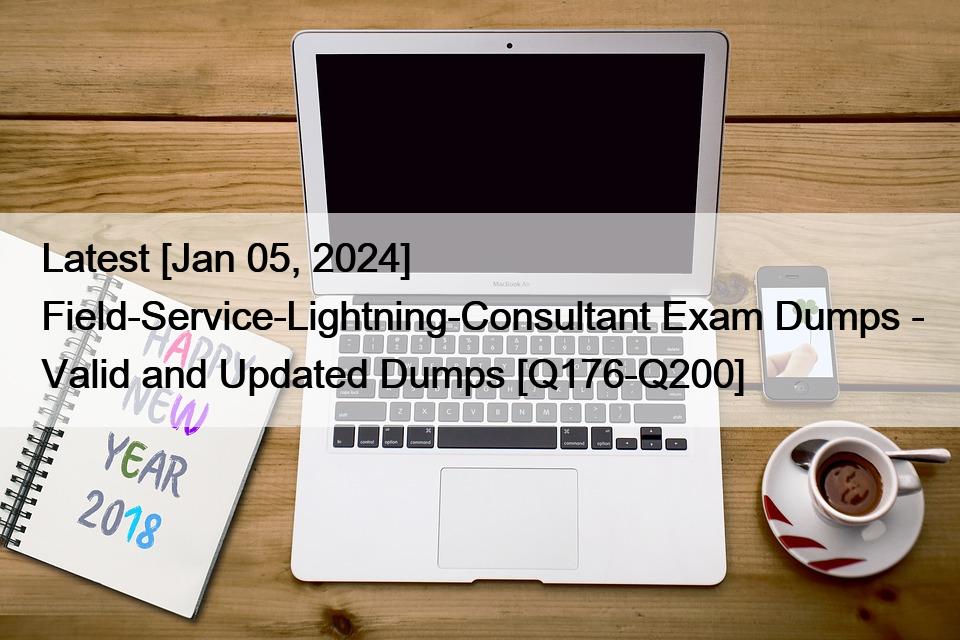 Latest [Jan 05, 2024] Field-Service-Lightning-Consultant Exam Dumps – Valid and Updated Dumps [Q176-Q200]