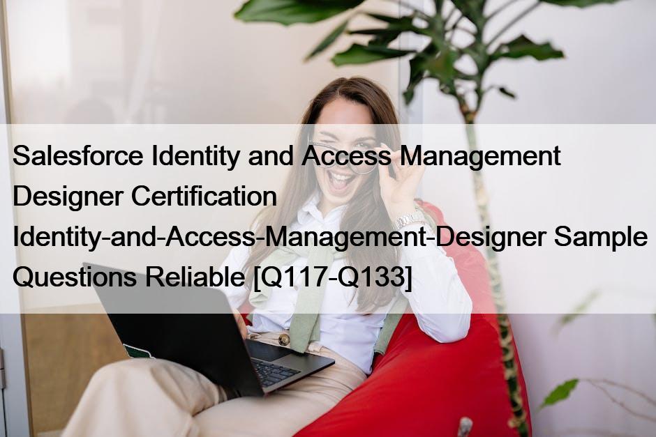 Salesforce Identity and Access Management Designer Certification Identity-and-Access-Management-Designer Sample Questions Reliable [Q117-Q133]