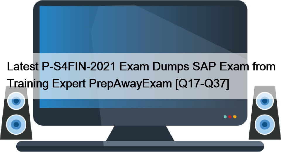 Latest P-S4FIN-2021 Exam Dumps SAP Exam from Training Expert PrepAwayExam [Q17-Q37]