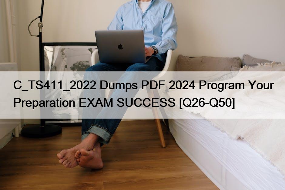 C_TS411_2022 Dumps PDF 2024 Program Your Preparation EXAM SUCCESS [Q26-Q50]