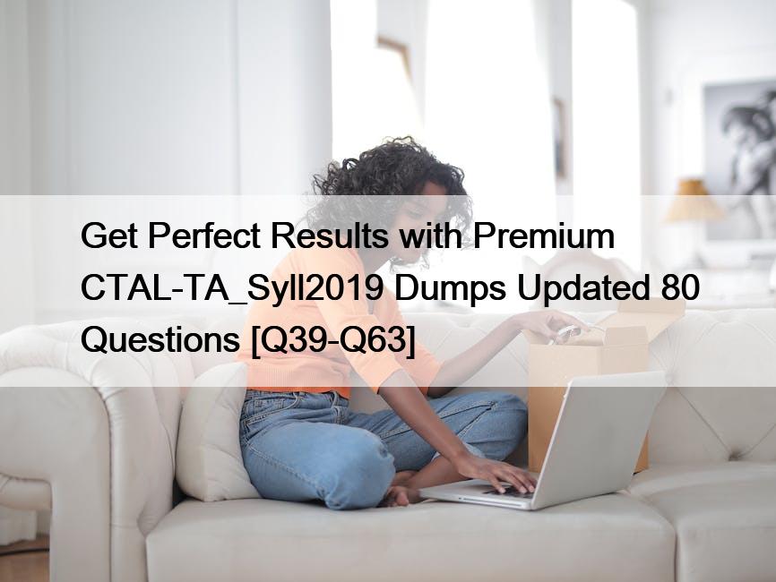 Get Perfect Results with Premium CTAL-TA_Syll2019 Dumps Updated 80 Questions [Q39-Q63]