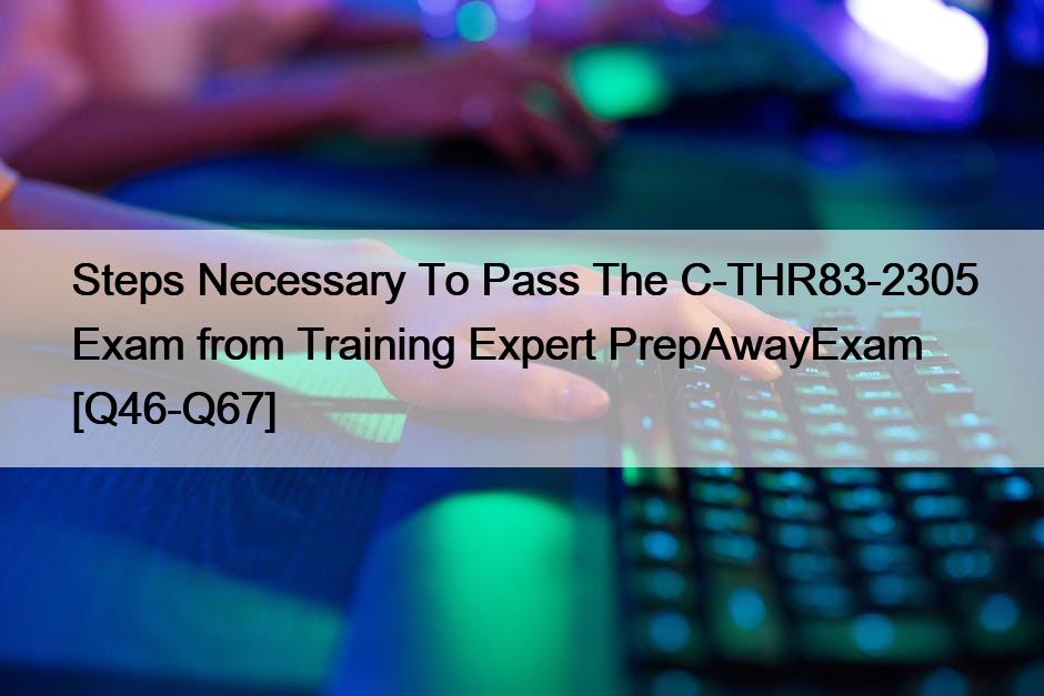 Steps Necessary To Pass The C-THR83-2305 Exam from Training Expert PrepAwayExam [Q46-Q67]