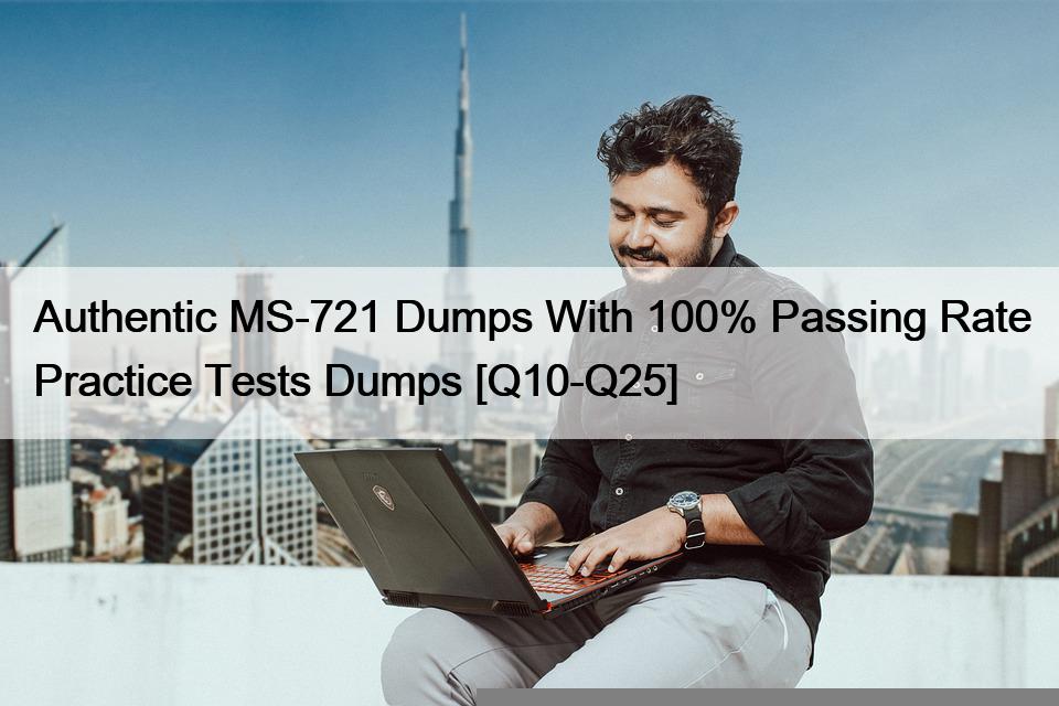 Authentic MS-721 Dumps With 100% Passing Rate Practice Tests Dumps [Q10-Q25]