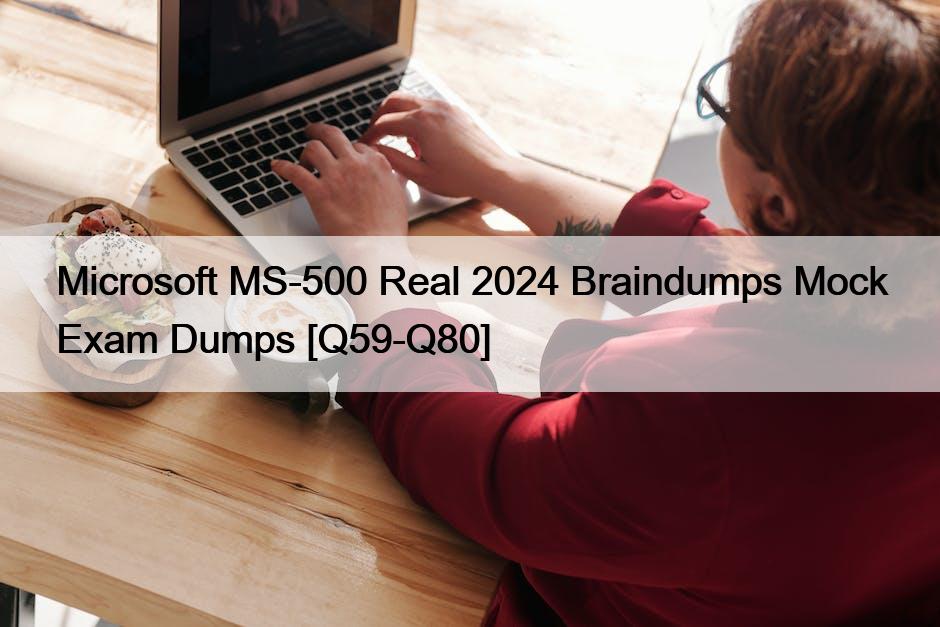Microsoft MS-500 Real 2024 Braindumps Mock Exam Dumps [Q59-Q80]