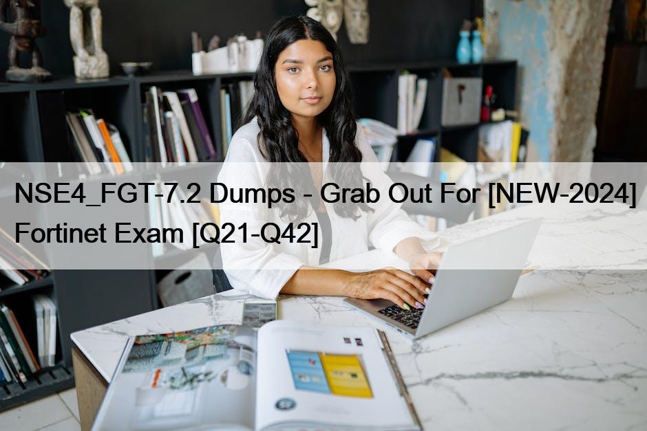 NSE4_FGT-7.2 Dumps – Grab Out For [NEW-2024] Fortinet Exam [Q21-Q42]