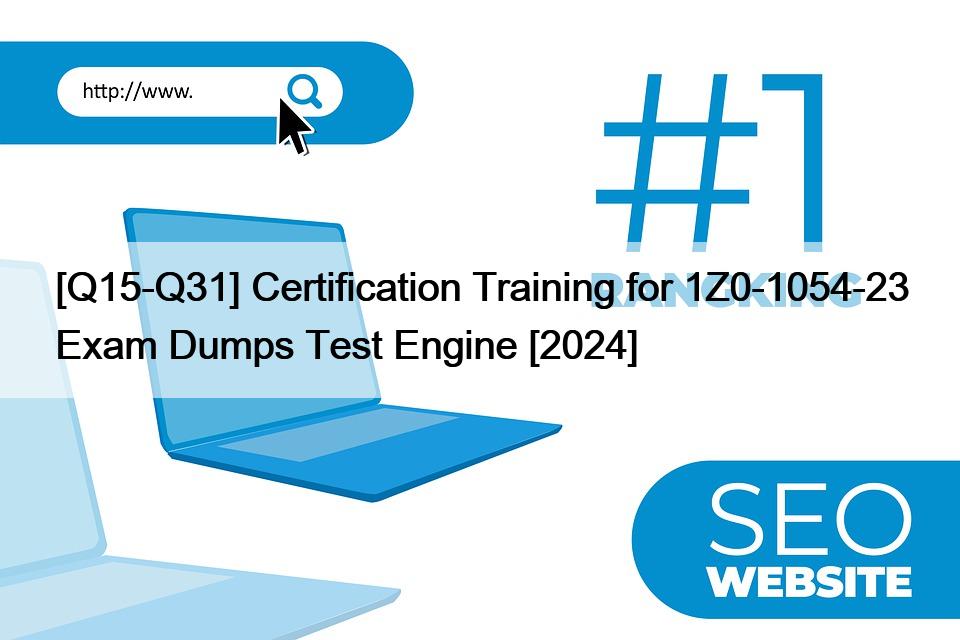 [Q15-Q31] Certification Training for 1Z0-1054-23 Exam Dumps Test Engine [2024]