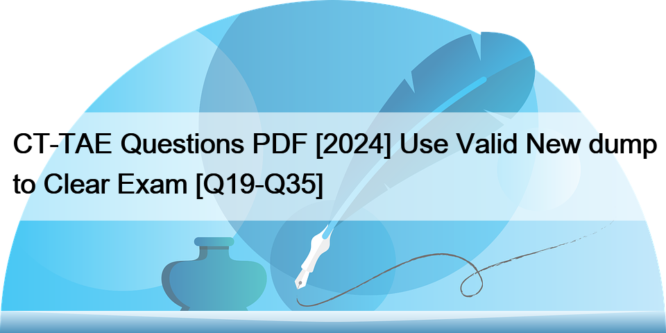 CT-TAE Questions PDF [2024] Use Valid New dump to Clear Exam [Q19-Q35]