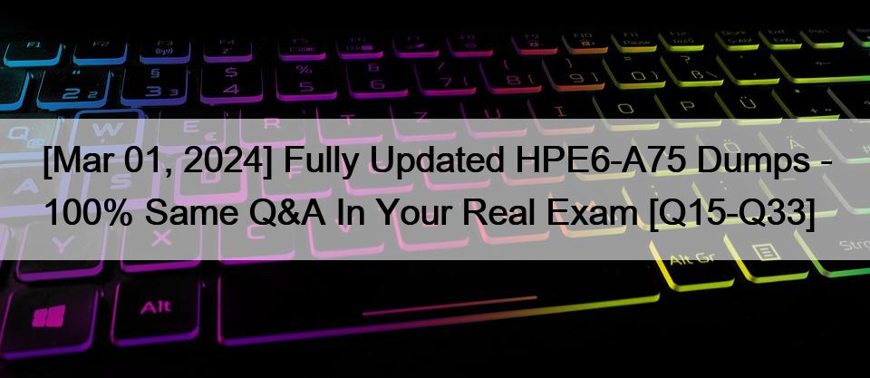 [Mar 01, 2024] Fully Updated HPE6-A75 Dumps – 100% Same Q&A In Your Real Exam [Q15-Q33]