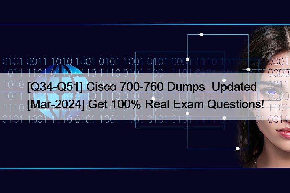 [Q34-Q51] Cisco 700-760 Dumps  Updated [Mar-2024] Get 100% Real Exam Questions!