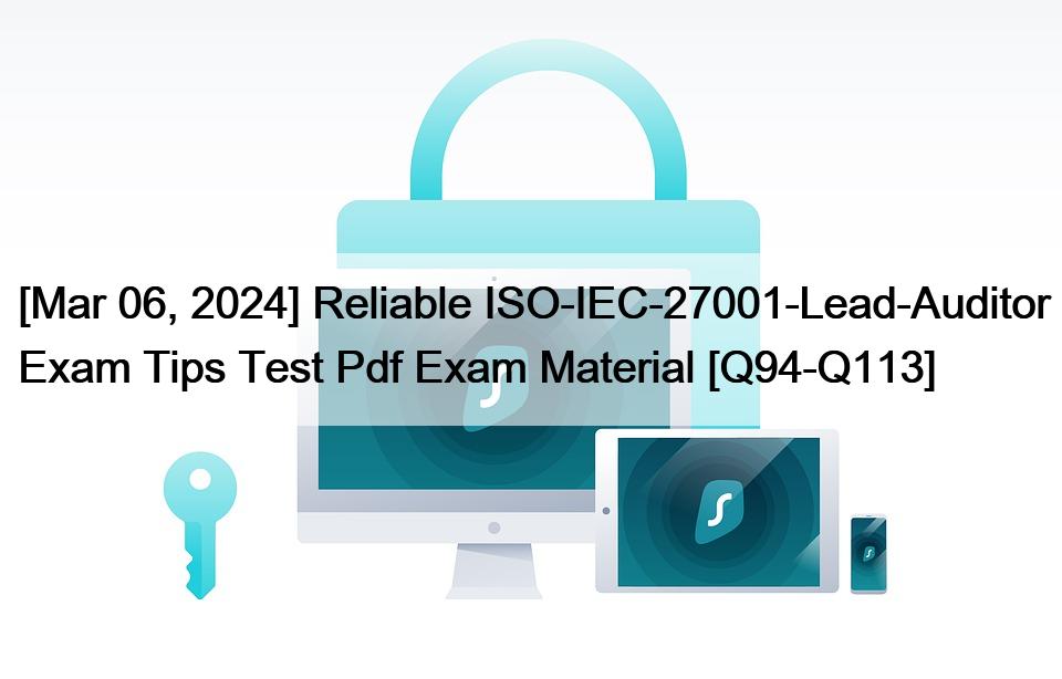 [Mar 06, 2024] Reliable ISO-IEC-27001-Lead-Auditor Exam Tips Test Pdf Exam Material [Q94-Q113]