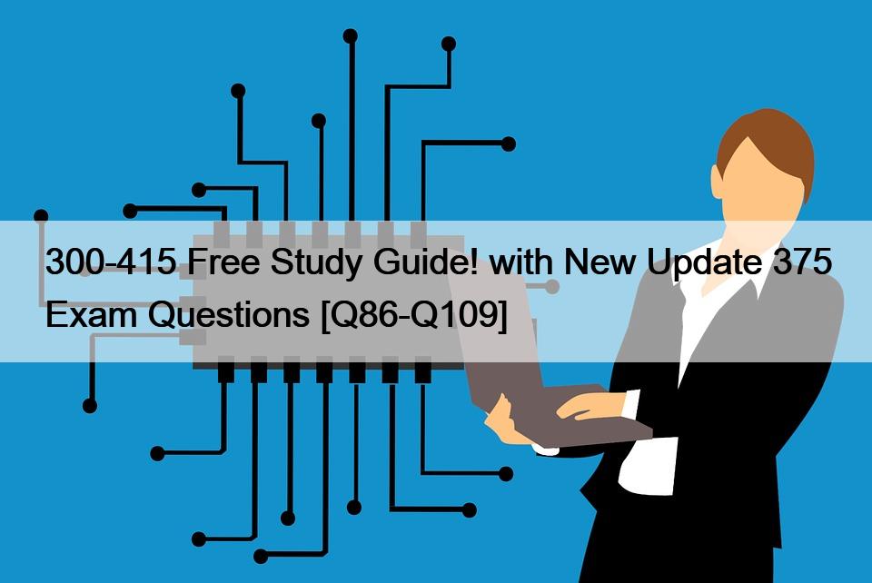 300-415 Free Study Guide! with New Update 375 Exam Questions [Q86-Q109]