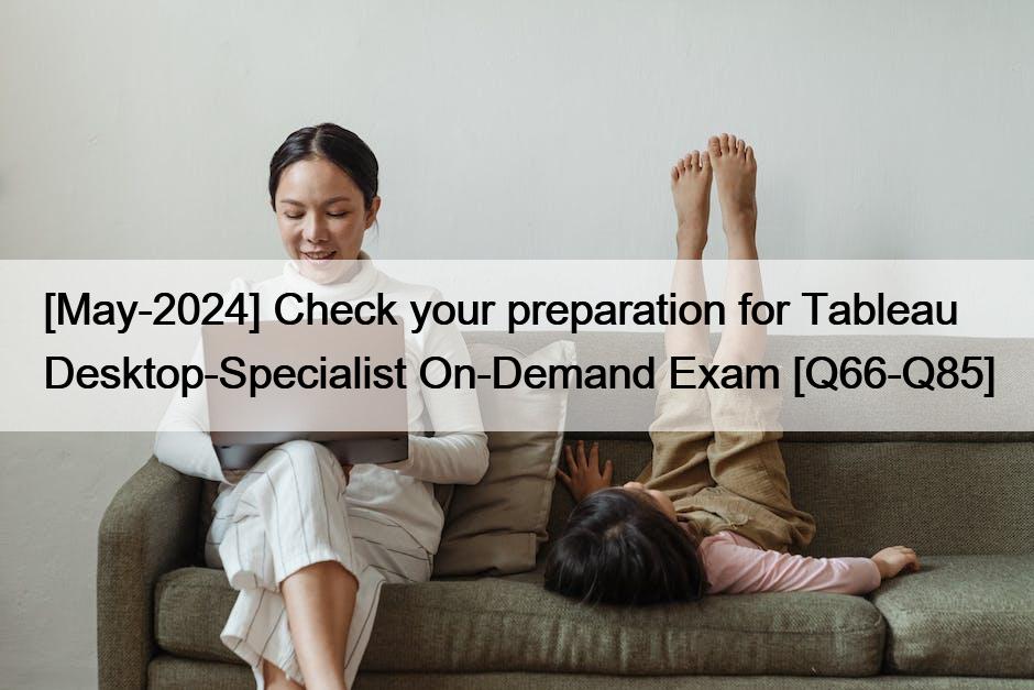 [May-2024] Check your preparation for Tableau Desktop-Specialist On-Demand Exam [Q66-Q85]