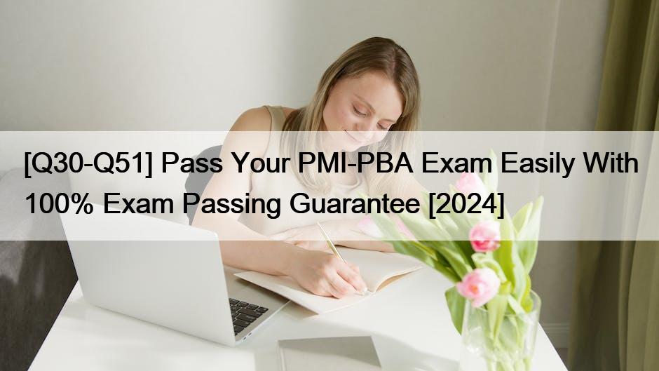 [Q30-Q51] Pass Your PMI-PBA Exam Easily With 100% Exam Passing Guarantee [2024]