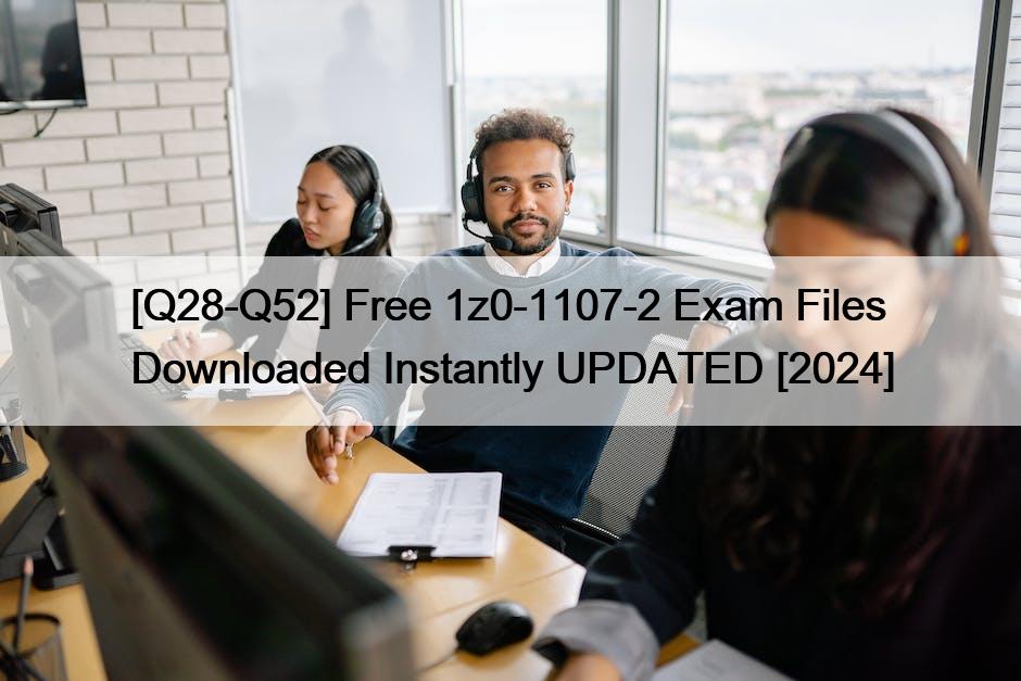 [Q28-Q52] Free 1z0-1107-2 Exam Files Downloaded Instantly UPDATED [2024]