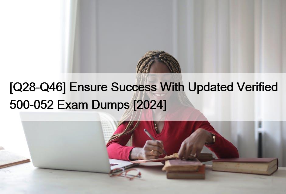 [Q28-Q46] Ensure Success With Updated Verified 500-052 Exam Dumps [2024]