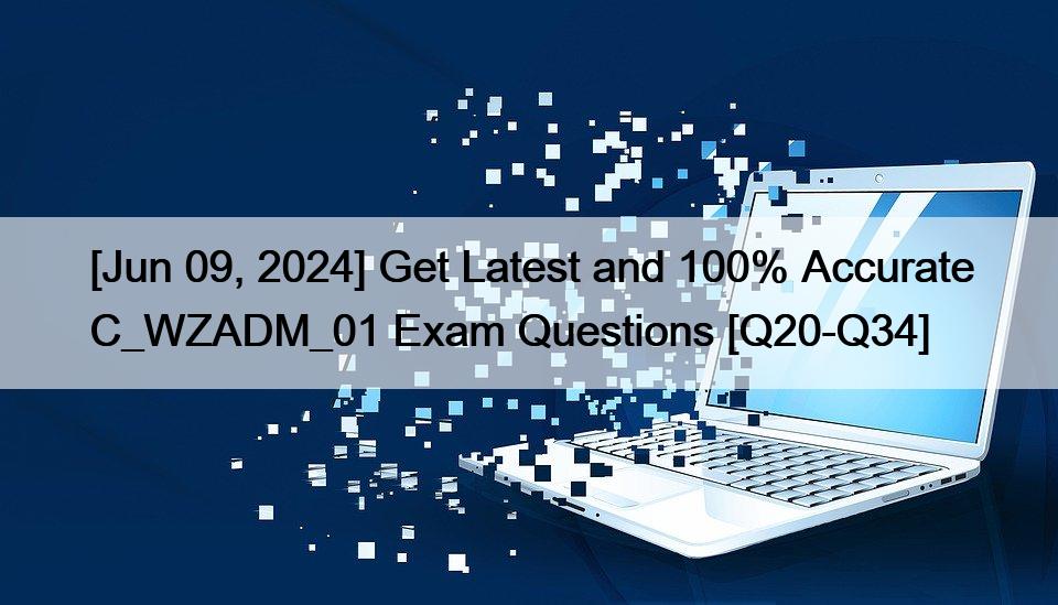 [Jun 09, 2024] Get Latest and 100% Accurate C_WZADM_01 Exam Questions [Q20-Q34]