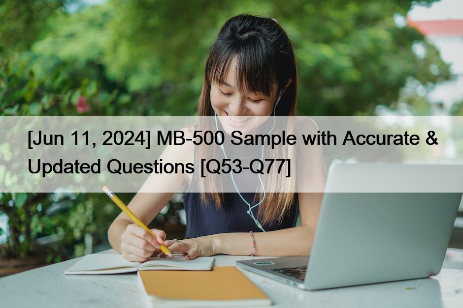 [Jun 11, 2024] MB-500 Sample with Accurate & Updated Questions [Q53-Q77]