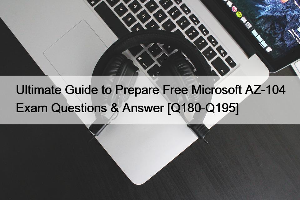 Ultimate Guide to Prepare Free Microsoft AZ-104 Exam Questions & Answer [Q180-Q195]