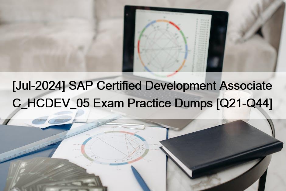 [Jul-2024] SAP Certified Development Associate  C_HCDEV_05 Exam Practice Dumps [Q21-Q44]