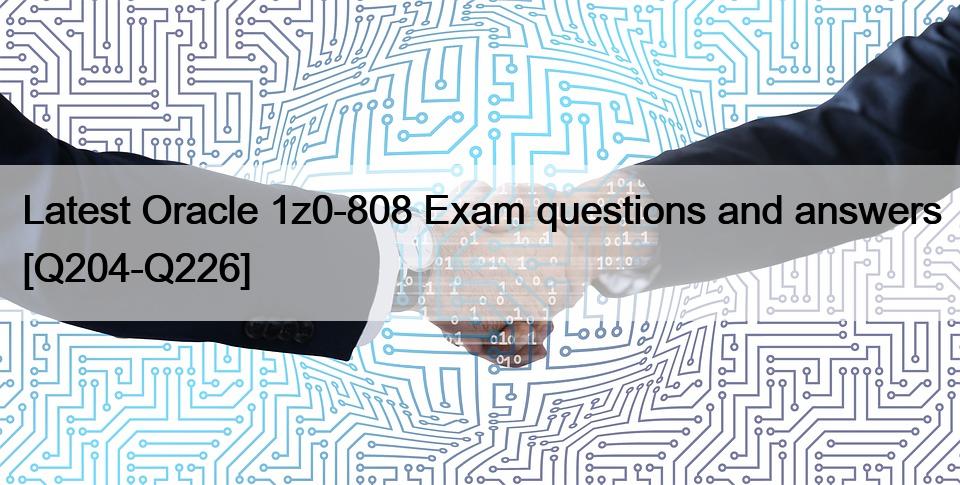 Latest Oracle 1z0-808 Exam questions and answers [Q204-Q226]