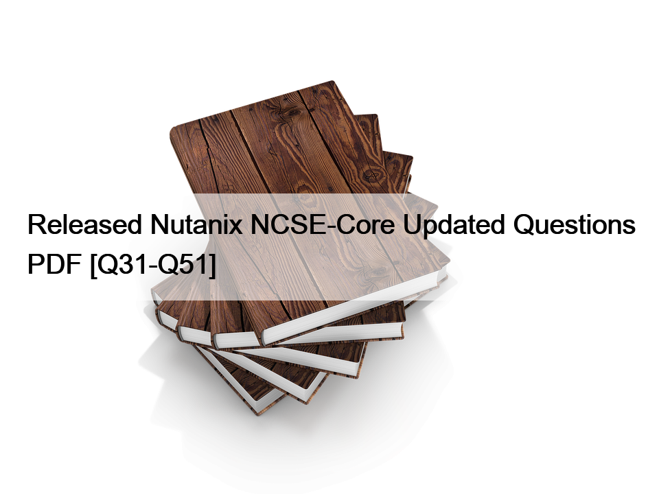 Released Nutanix NCSE-Core Updated Questions PDF [Q31-Q51]