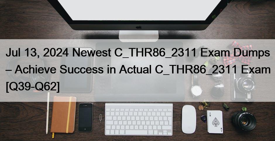 Jul 13, 2024 Newest C_THR86_2311 Exam Dumps – Achieve Success in Actual C_THR86_2311 Exam [Q39-Q62]