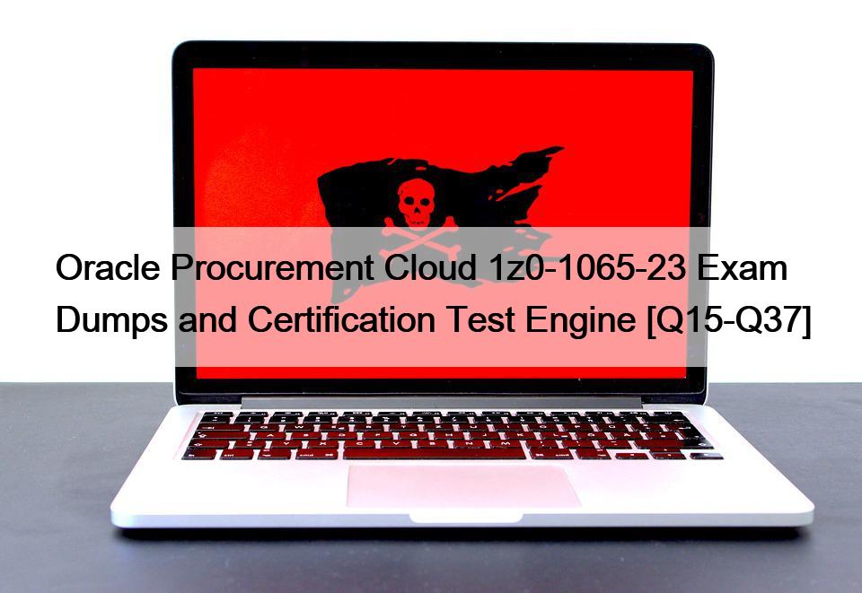 Oracle Procurement Cloud 1z0-1065-23 Exam Dumps and Certification Test Engine [Q15-Q37]