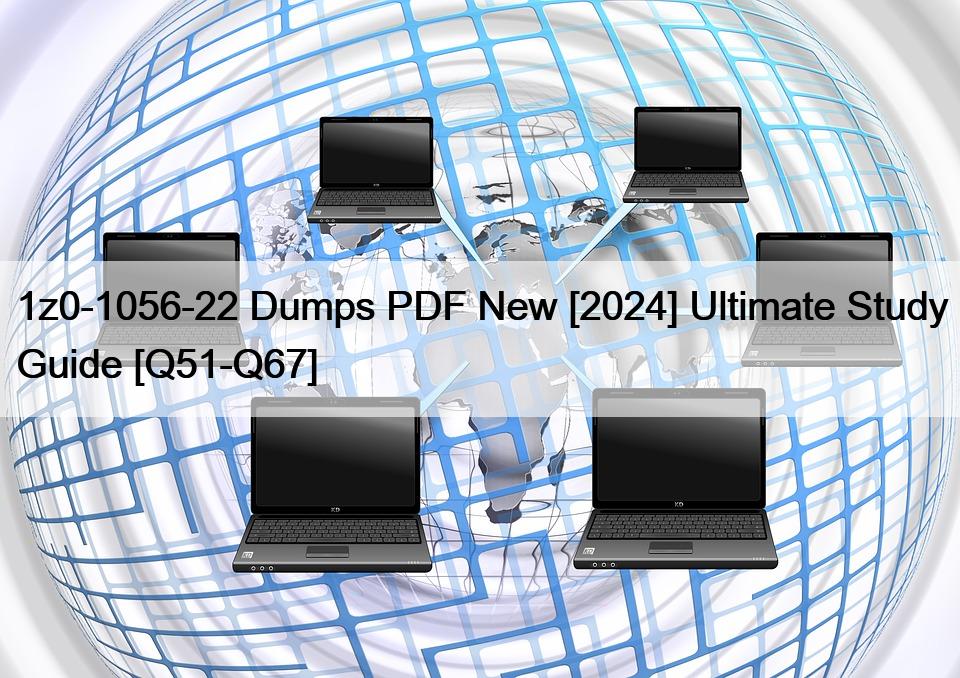 1z0-1056-22 Dumps PDF New [2024] Ultimate Study Guide [Q51-Q67]