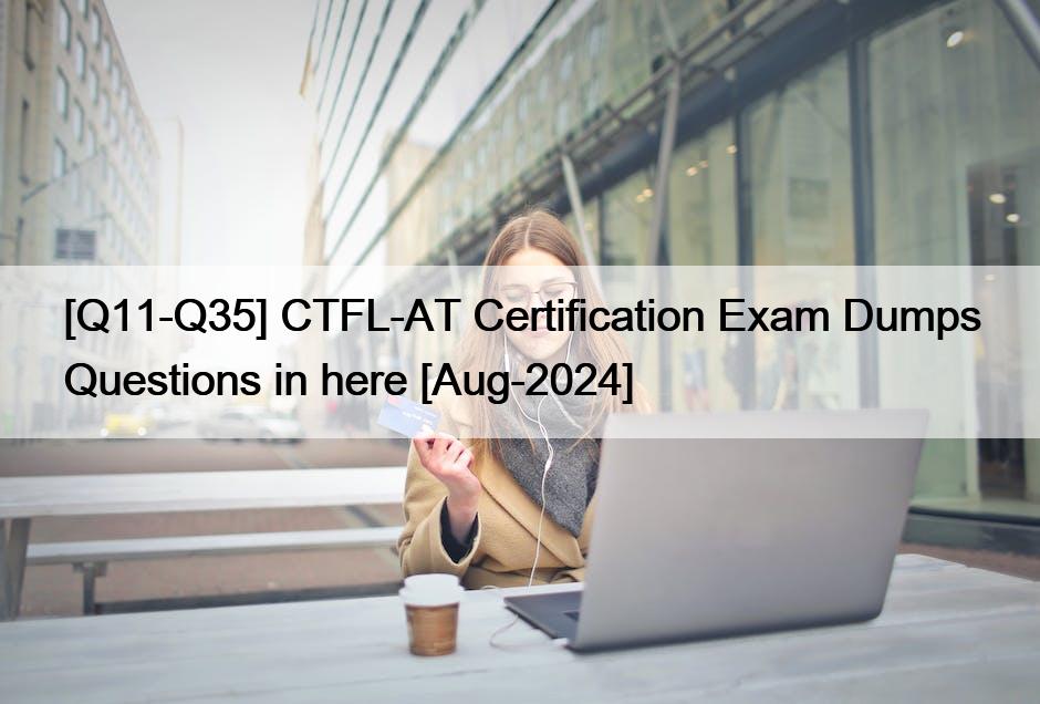 [Q11-Q35] CTFL-AT Certification Exam Dumps Questions in here [Aug-2024]