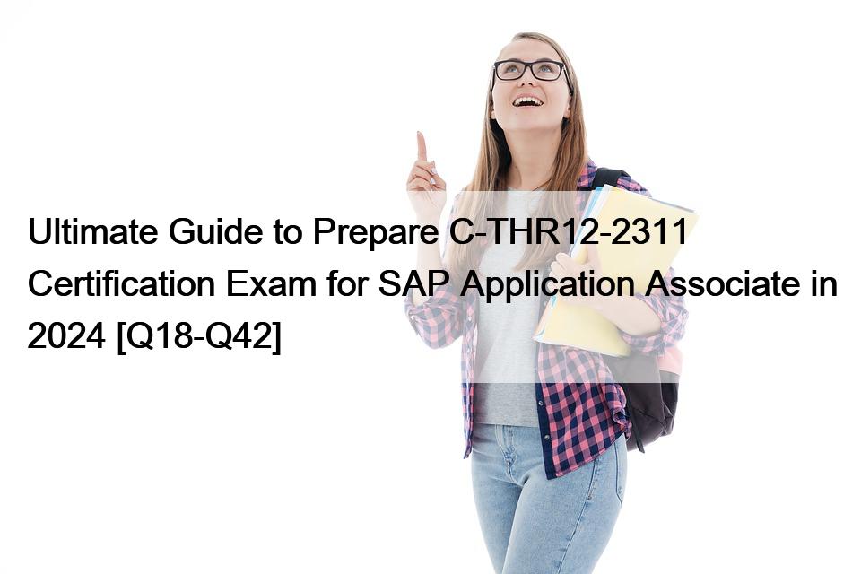 Ultimate Guide to Prepare C-THR12-2311 Certification Exam for SAP Application Associate in 2024 [Q18-Q42]