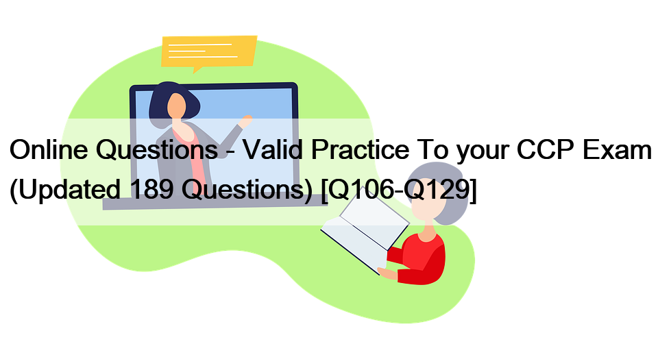 Online Questions – Valid Practice To your CCP Exam (Updated 189 Questions) [Q106-Q129]