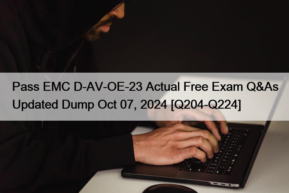 Pass EMC D-AV-OE-23 Actual Free Exam Q&As Updated Dump Oct 07, 2024 [Q204-Q224]