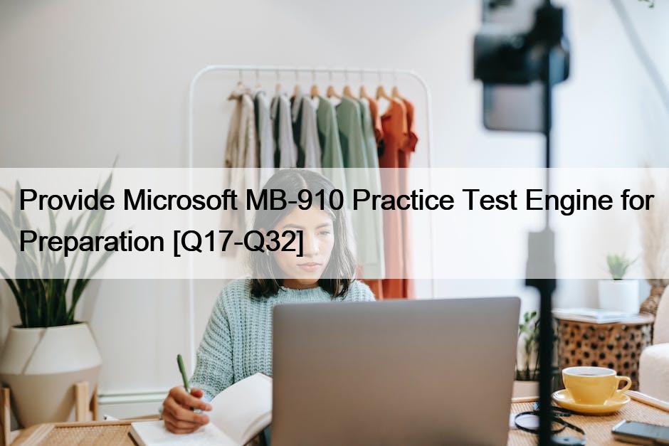 Provide Microsoft MB-910 Practice Test Engine for Preparation [Q17-Q32]