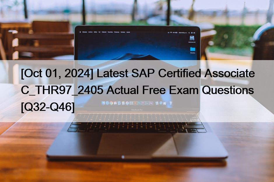 [Oct 01, 2024] Latest SAP Certified Associate C_THR97_2405 Actual Free Exam Questions [Q32-Q46]