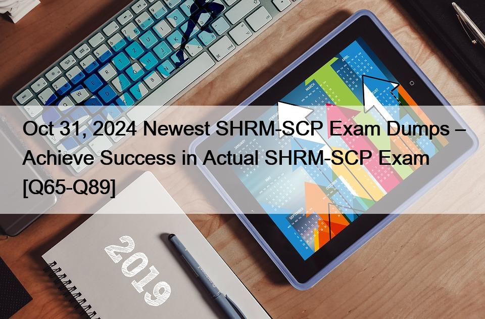 Oct 31, 2024 Newest SHRM-SCP Exam Dumps – Achieve Success in Actual SHRM-SCP Exam [Q65-Q89]